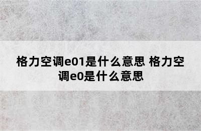 格力空调e01是什么意思 格力空调e0是什么意思